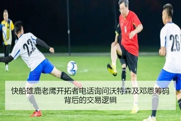快船雄鹿老鹰开拓者电话询问沃特森及邓恩筹码背后的交易逻辑